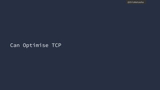 @thisNatasha
Can Optimise TCP
 