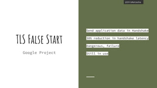 @thisNatasha@thisNatasha
TLS False Start
Send application data in Handshake
30% reduction in handshake latency
Dangerous, failure
Still in useGoogle Project
 