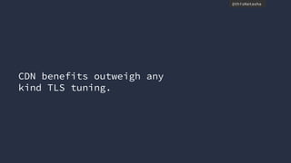 @thisNatasha
CDN benefits outweigh any
kind TLS tuning.
 