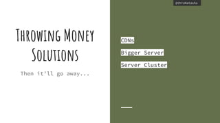 @thisNatasha@thisNatasha
Throwing Money
Solutions
Then it’ll go away...
CDNs
Bigger Server
Server Cluster
 
