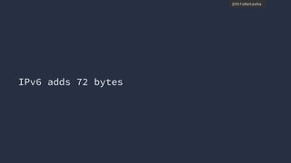 @thisNatasha
IPv6 adds 72 bytes
 