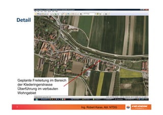 7
Detail
Geplante Freileitung im Bereich
der Klederingerstrasse
Überführung im verbauten
Wohngebiet
Ing. Robert Karas, Abt. NTDG
 