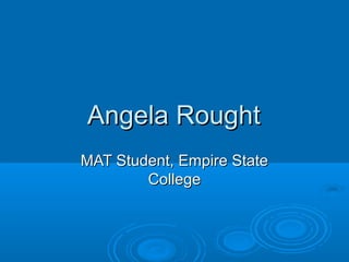 Angela Rought
MAT Student, Empire State
        College
 
