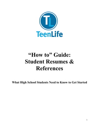 “How to” Guide:
         Student Resumes &
             References

What High School Students Need to Know to Get Started




                                                    1
 
