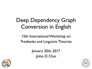 Deep Dependency Graph
Conversion in English
15th International Workshop on 
Treebanks and Linguistic Theories
January 20th, 2017 
Jinho D. Choi
 