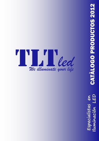 We illuminate your life
                      TLTled
 Especialistas en
Iluminación LED     CATÀLOGO PRODUCTOS 2012
 