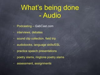 What’s being done - Audio <ul><li>Podcasting –  GabCast.com </li></ul><ul><li>interviews, debates </li></ul><ul><li>sound ...
