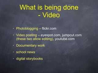 What is being done - Video <ul><li>Photoblogging –  flickr.com </li></ul><ul><li>Video posting –  eyespot.com ,  jumpcut.c...