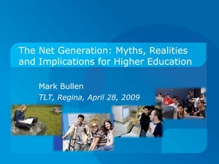 The Net Generation: Myths, Realities and Implications for Higher Education  Mark Bullen TL T, Regina, April 28, 2009 