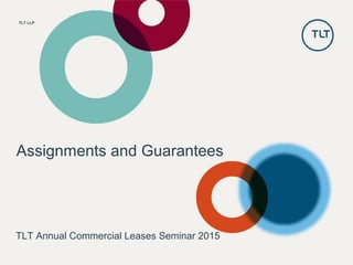 TLT LLP
Assignments and Guarantees
TLT Annual Commercial Leases Seminar 2015
 