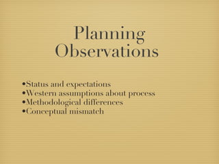 Planning Observations  Status and expectations Western assumptions about process Methodological differences Conceptual mismatch 