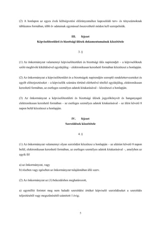 (2) A honlapon az egyes évek költségvetési előirányzataihoz kapcsolódó terv- és tényszámoknak 
táblázatos formában, több év adatainak egymással összevethető módon kell szerepelniük. 
III. fejezet 
Képviselőtestületi és bizottsági ülések dokumentumainak közzététele 
3. § 
(1) Az önkormányzat valamennyi képviselőtestületi és bizottsági ülés napirendjét – a képviselőknek 
szóló meghívók kiküldésével egyidejűleg – elektronikusan kereshető formában közzéteszi a honlapján. 
(2) Az önkormányzat a képviselőtestület és a bizottságok napirendjén szereplő rendelettervezeteket és 
egyéb előterjesztéseket – a képviselők számára történő elérhetővé tétellel egyidejűleg, elektronikusan 
kereshető formában, az esetleges személyes adatok kitakarásával – közzéteszi a honlapján. 
(3) Az önkormányzat a képviselőtestületi és bizottsági ülések jegyzőkönyvét és hanganyagait 
elektronikusan kereshető formában – az esetleges személyes adatok kitakarásával – az ülést követő 8 
napon belül közzéteszi a honlapján. 
IV. fejezet 
Szerződések közzététele 
4. § 
(1) Az önkormányzat valamennyi olyan szerződést közzétesz a honlapján – az aláírást követő 8 napon 
belül, elektronikusan kereshető formában, az esetleges személyes adatok kitakarásával –, amelyben az 
egyik fél 
a) az önkormányzat, vagy 
b) részben vagy egészben az önkormányzat tulajdonában álló szerv. 
(2) Az önkormányzat az (1) bekezdésben meghatározott, 
a) egymillió forintot meg nem haladó szerződési értéket képviselő szerződéseket a szerződés 
teljesítésétől vagy megszűnésétől számított 1 évig; 
5 
 