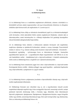 VI. fejezet 
Az átláthatósági biztos 
7. § 
(1) Az átláthatósági biztos az e rendeletben meghatározott célkitűzések, valamint a közérdekű és a 
közérdekből nyilvános adatok megismeréséhez való jog érvényesülésének ellenőrzése és elősegítése 
érdekében eljáró köztisztviselő, aki megbízatását a 8. § szerint nyeri el. 
(2) Az átláthatósági biztos ellátja az információs önrendelkezési jogról és az információszabadságról 
szóló törvényben a belső adatvédelmi felelős számára meghatározott feladatokat, valamint eljár az 
önkormányzathoz, annak intézményeihez és a többségi tulajdonában lévő gazdasági társaságokhoz 
érkezett közérdekű adatigénylésekkel kapcsolatban. 
(3) Az átláthatósági biztos ellenőrzi a közbeszerzési eljárások törvénynek való megfelelését, 
meghívásos eljárásban az ajánlattevők kiválasztását, valamint a verseny tisztaságát. Észrevételeiről 
minden év március 31-ig, valamint szükség esetén beszámol a képviselő-testületnek. A beszámolót – 
benyújtásával egyidejűleg – nyilvánosságra hozza az önkormányzat honlapján. Amennyiben 
jogszabálysértést tapasztal, azt – a jogszabálysértő állapot megszüntetésére való felhívás és az erre 
való határidőtűzés mellett – haladéktalanul jelzi a képviselő-testületnek. A határidő eredménytelen 
eltelte esetén az átláthatósági biztos a megfelelő szerv eljárását kezdeményezheti. 
(4) Az átláthatósági biztos tanácskozási joggal részt vehet a képviselőtestület és a képviselő-testület 
bizottságainak ülésein, továbbá – általános jelleggel, vagy egyedi ügyekben – ajánlásokat fogalmazhat 
meg a képviselőtestület, a polgármester és a jegyző számára. 
8. § 
(1) Az átláthatósági biztost a polgármester javaslatára a képviselőtestület választja meg a képviselő-testület 
7 
megbízatásának időtartamára. 
(2) Átláthatósági biztosnak nem választható meg az, aki a megválasztására irányuló javaslat 
megtételének időpontját megelőző négy évben országgyűlési képviselő, nemzetiségi szószóló, európai 
parlamenti képviselő, köztársasági elnök, a Kormány tagja, államtitkár, helyi önkormányzati 
képviselő, polgármester, alpolgármester, főpolgármester, főpolgármester-helyettes, megyei közgyűlés 
elnöke vagy alelnöke, nemzetiségi önkormányzat tagja, illetve párt tisztségviselője vagy alkalmazottja, 
illetve az önkormányzat átláthatósági biztosa volt. 
 