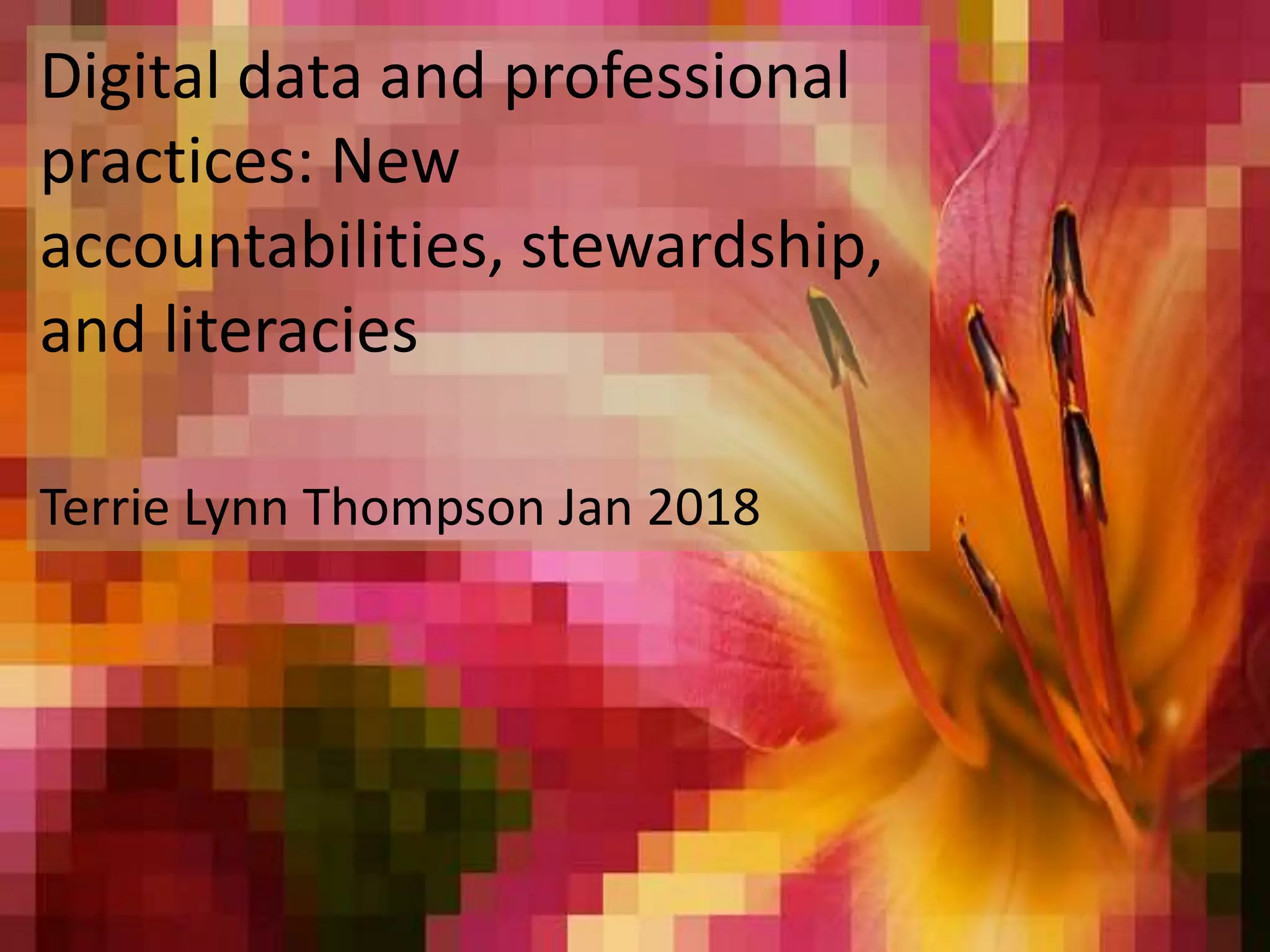 Digital data and professional
practices: New
accountabilities, stewardship,
and literacies
Terrie Lynn Thompson Jan 2018
 