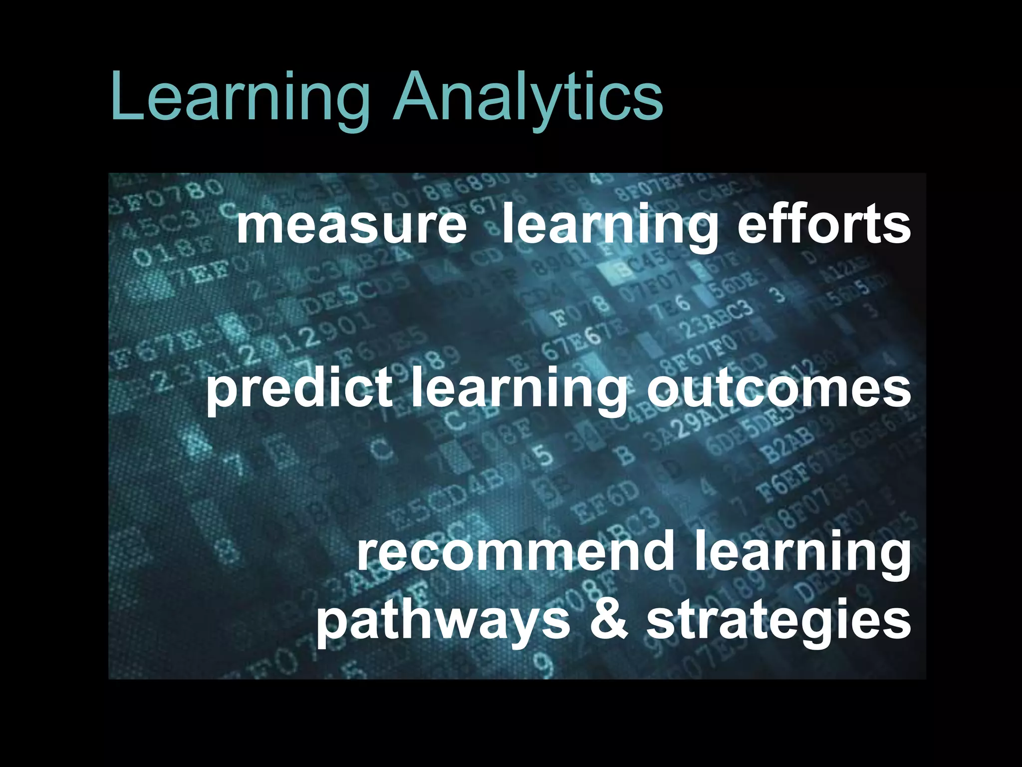 Learning Analytics
measure learning efforts
predict learning outcomes
recommend learning
pathways & strategies
 