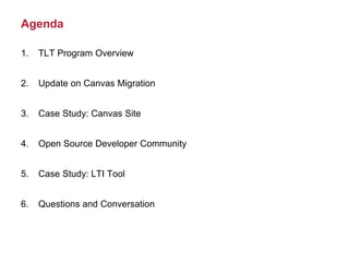 Agenda
1. TLT Program Overview
2. Update on Canvas Migration
3. Case Study: Canvas Site
4. Open Source Developer Community
5. Case Study: LTI Tool
6. Questions and Conversation
 