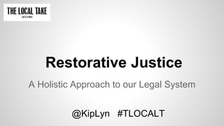 Restorative Justice
A Holistic Approach to our Legal System
@KipLyn #TLOCALT
 