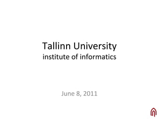 Tallinn University
institute of informatics
June 8, 2011
 