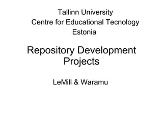 Repository  Development  P rojects LeMill & Waramu   Tallinn University Centre for Educational Tecnology Estonia  