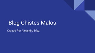 Blog Chistes Malos
Creado Por Alejandro Díaz
 