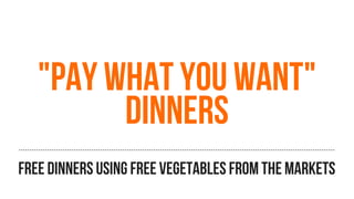 "pay what you want"
dinners
free dinners using free vegetables from the markets
 
