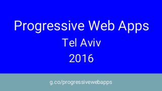 Progressive Web Apps
Tel Aviv
2016
g.co/progressivewebapps
 