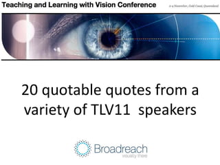 20 quotable quotes from a
variety of TLV11 speakers
 