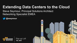 Extending Data Centers to the Cloud
Steve Seymour, Principal Solutions Architect
Networking Specialist EMEA
@sseymour
 