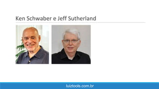 Ken Schwaber e Jeff Sutherland
luiztools.com.br
 