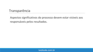 Transparência
luiztools.com.br
Aspectos significativos do processo devem estar visíveis aos
responsáveis pelos resultados.
 