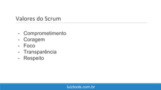 Valores do Scrum
luiztools.com.br
- Comprometimento
- Coragem
- Foco
- Transparência
- Respeito
 
