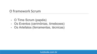 O framework Scrum
luiztools.com.br
- O Time Scrum (papéis)
- Os Eventos (cerimônias, timeboxes)
- Os Artefatos (ferramentas, técnicas)
 