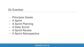 Os Eventos
luiztools.com.br
- Princípios Gerais
- A Sprint
- A Sprint Planning
- A Daily Scrum
- A Sprint Review
- A Sprint Retrospective
 