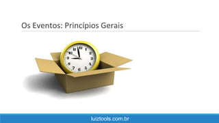 Os Eventos: Princípios Gerais
luiztools.com.br
 