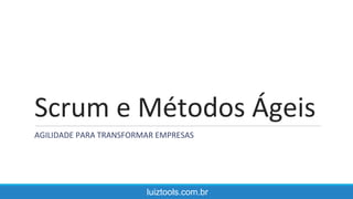 Scrum e Métodos Ágeis
AGILIDADE PARA TRANSFORMAR EMPRESAS
luiztools.com.br
 