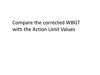 Compare the corrected WBGT
with the Action Limit Values
 