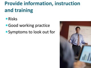 Provide information, instruction
and training
 Risks
 Good working practice
 Symptoms to look out for
 