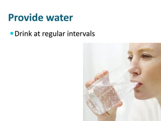 Provide water
 Drink at regular intervals
 