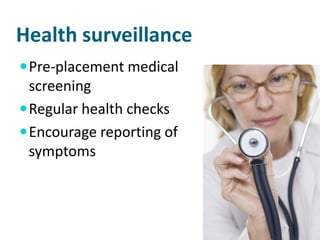 Health surveillance
 Pre-placement medical
  screening
 Regular health checks
 Encourage reporting of
  symptoms
 
