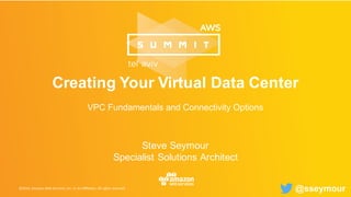 Creating Your Virtual Data Center
VPC Fundamentals and Connectivity Options
Steve Seymour
Specialist Solutions Architect
@sseymour
 