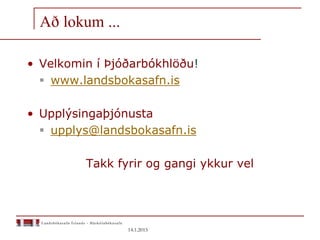 • Velkomin í Þjóðarbókhlöðu!
 www.landsbokasafn.is
• Upplýsingaþjónusta
 upplys@landsbokasafn.is
Takk fyrir og gangi ykkur vel
Að lokum ...
14.1.2015
 