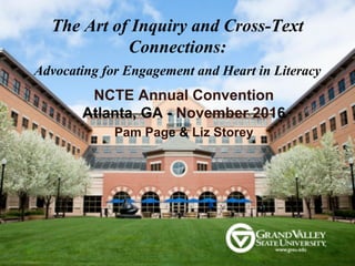 The Art of Inquiry and Cross-Text
Connections:
Advocating for Engagement and Heart in Literacy
NCTE Annual Convention
Atlanta, GA - November 2016
Pam Page & Liz Storey
 
