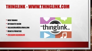 THINGLINK - WWW.THINGLINK.COM
• WEB TABANLI
• İNTERAKTİF RESİM
• YAZI,RESİM,MÜZİK,VİDEO,LİNK
• ÜCRETLİ/ÜCRETSİZ
• PAYLAŞIM SEÇENEKLERİ
 