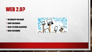WEB 2.0?
• İNTERAKTİF PAYLAŞIM
• GRUP ÇALIŞMASI
• BİLGİ VE FİKİR ALIŞVERİŞİ
• WEB PLATFORMU
 