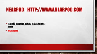 NEARPOD - HTTP://WWW.NEARPOD.COM
• İŞBİRLİĞİ VE GERÇEK ZAMANLI DEĞERLENDİRME
ARACI
• WEB TABANLI
 