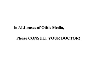 In ALL cases of Otitis Media,
Please CONSULT YOUR DOCTOR!
 