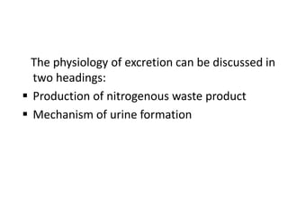 The physiology of excretion can be discussed in
two headings:
 Production of nitrogenous waste product
 Mechanism of urine formation
 