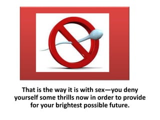 That is the way it is with sex—you deny
yourself some thrills now in order to provide
for your brightest possible future.
 