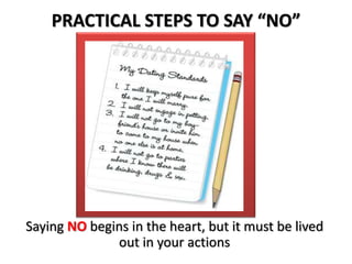PRACTICAL STEPS TO SAY “NO”
Saying NO begins in the heart, but it must be lived
out in your actions
 