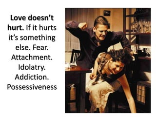 Love doesn’t
hurt. If it hurts
it’s something
else. Fear.
Attachment.
Idolatry.
Addiction.
Possessiveness
 